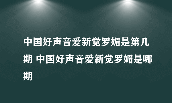 中国好声音爱新觉罗媚是第几期 中国好声音爱新觉罗媚是哪期