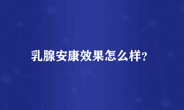 乳腺安康效果怎么样？