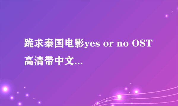 跪求泰国电影yes or no OST 高清带中文字幕的视频 MP3 下载