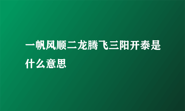 一帆风顺二龙腾飞三阳开泰是什么意思