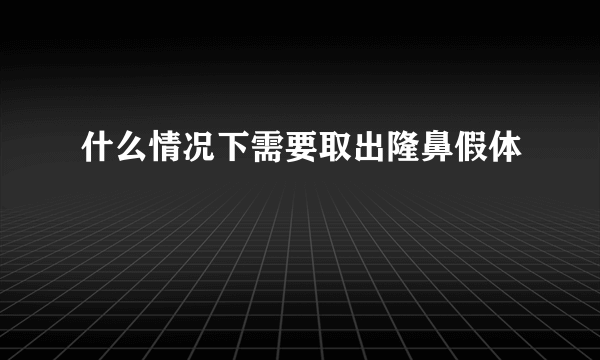 什么情况下需要取出隆鼻假体