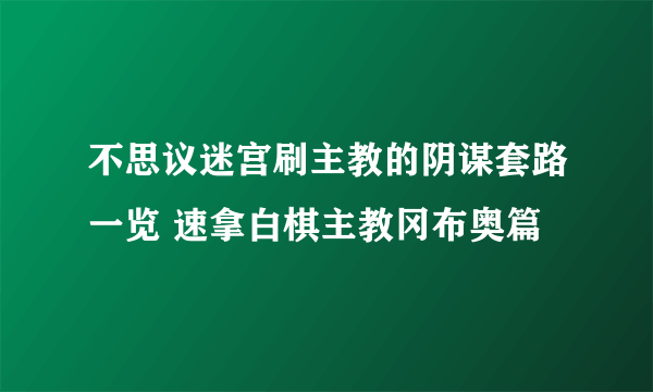 不思议迷宫刷主教的阴谋套路一览 速拿白棋主教冈布奥篇