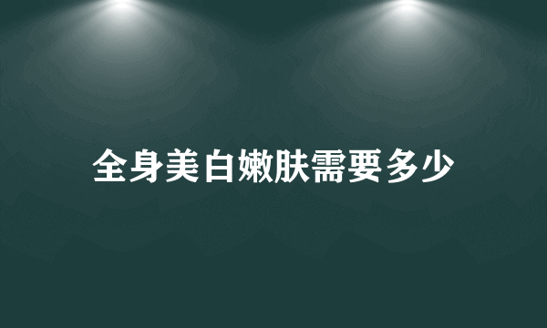 全身美白嫩肤需要多少