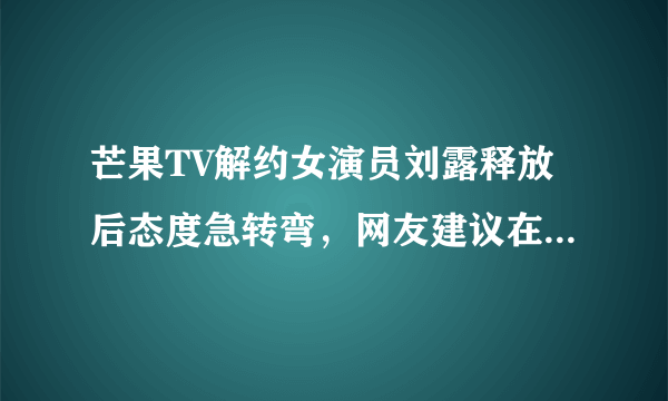 芒果TV解约女演员刘露释放后态度急转弯，网友建议在拘留15天，对此大家是否赞成？