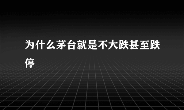 为什么茅台就是不大跌甚至跌停