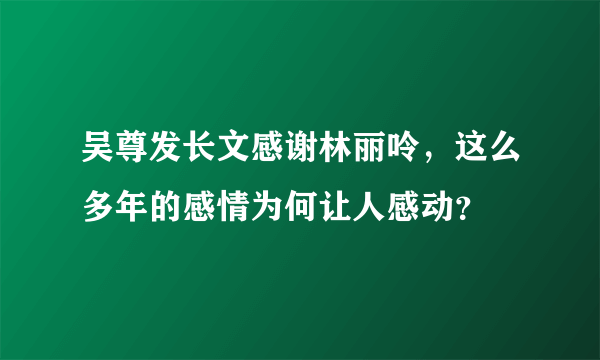 吴尊发长文感谢林丽呤，这么多年的感情为何让人感动？