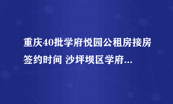 重庆40批学府悦园公租房接房签约时间 沙坪坝区学府悦园2022年10月签约时间