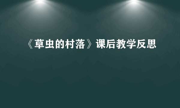 《草虫的村落》课后教学反思