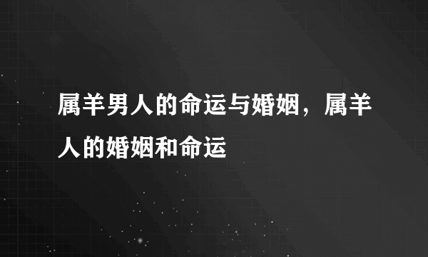 属羊男人的命运与婚姻，属羊人的婚姻和命运