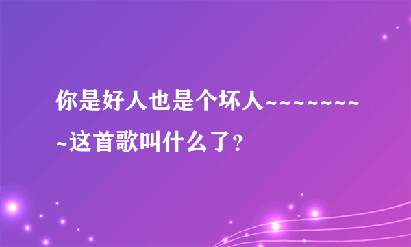 你是好人也是个坏人~~~~~~~~这首歌叫什么了？