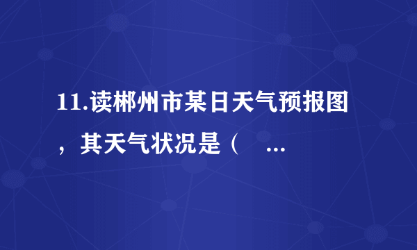 11.读郴州市某日天气预报图，其天气状况是（   ）。A. 晴转多云，气温19到27摄氏度                            B. 多云转晴，气温19到27摄氏度C. 阴转晴，气温27摄氏度以下                                D. 晴转阴，气温19到27摄氏度