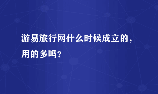 游易旅行网什么时候成立的，用的多吗？