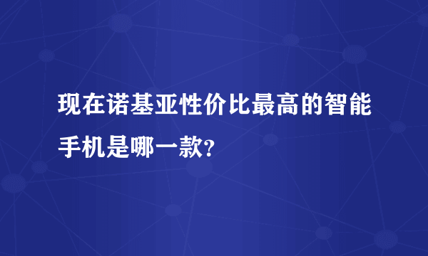 现在诺基亚性价比最高的智能手机是哪一款？