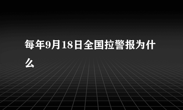 每年9月18日全国拉警报为什么