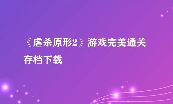 《虐杀原形2》游戏完美通关存档下载