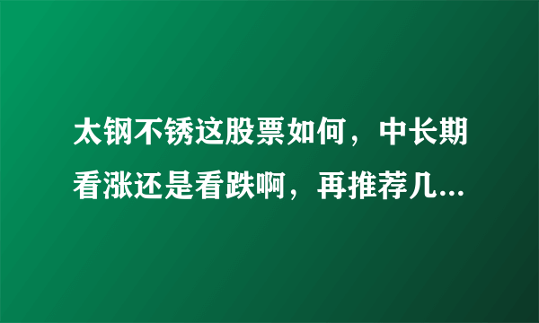 太钢不锈这股票如何，中长期看涨还是看跌啊，再推荐几个年底涨 幅大点的股票吧