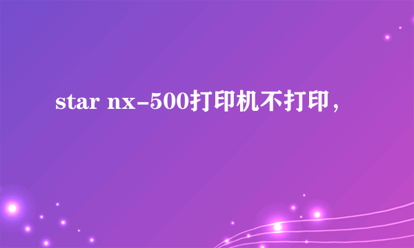 star nx-500打印机不打印，