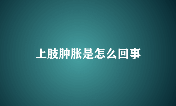 上肢肿胀是怎么回事