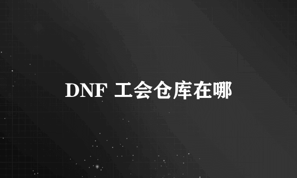 DNF 工会仓库在哪