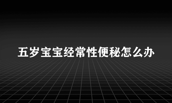 五岁宝宝经常性便秘怎么办