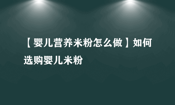 【婴儿营养米粉怎么做】如何选购婴儿米粉