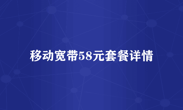 移动宽带58元套餐详情