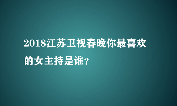 2018江苏卫视春晚你最喜欢的女主持是谁？