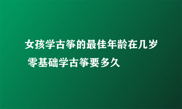 女孩学古筝的最佳年龄在几岁 零基础学古筝要多久