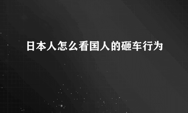 日本人怎么看国人的砸车行为