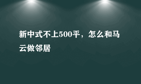 新中式不上500平，怎么和马云做邻居