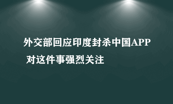 外交部回应印度封杀中国APP 对这件事强烈关注