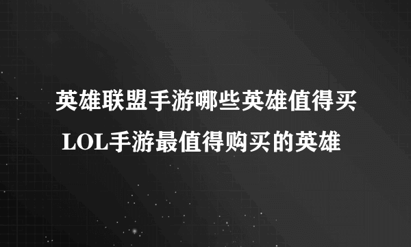 英雄联盟手游哪些英雄值得买 LOL手游最值得购买的英雄​