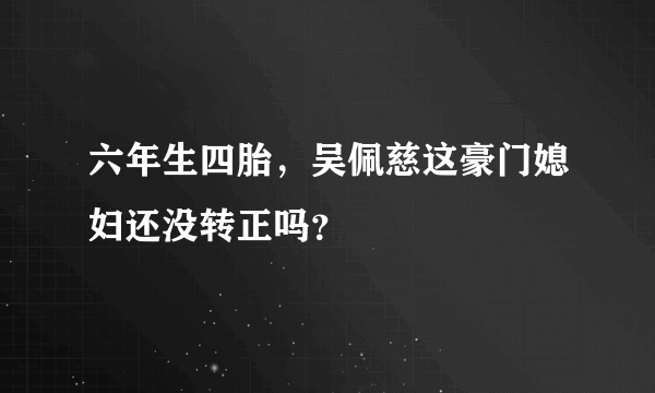 六年生四胎，吴佩慈这豪门媳妇还没转正吗？