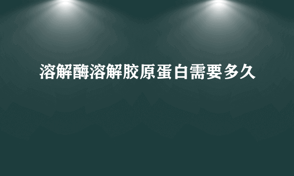 溶解酶溶解胶原蛋白需要多久