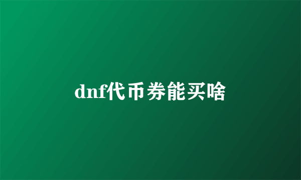 dnf代币券能买啥