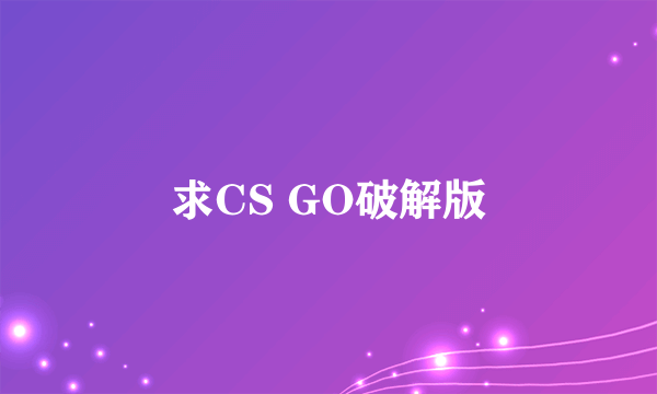 求CS GO破解版