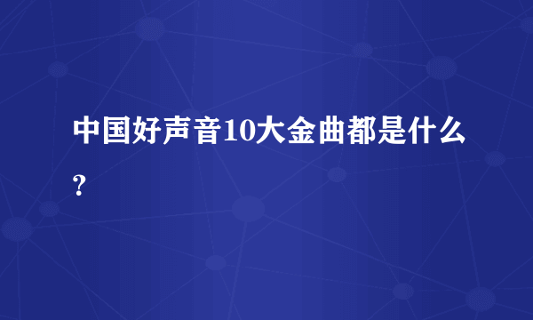 中国好声音10大金曲都是什么？