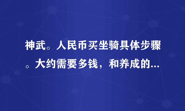 神武。人民币买坐骑具体步骤。大约需要多钱，和养成的具体过程，大约需要几天。本人大唐需要怎么样求解答