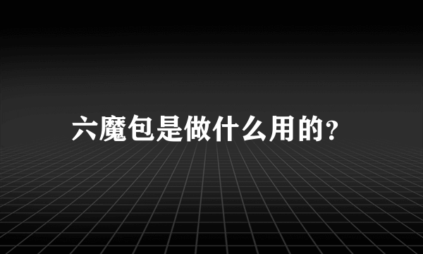 六魔包是做什么用的？