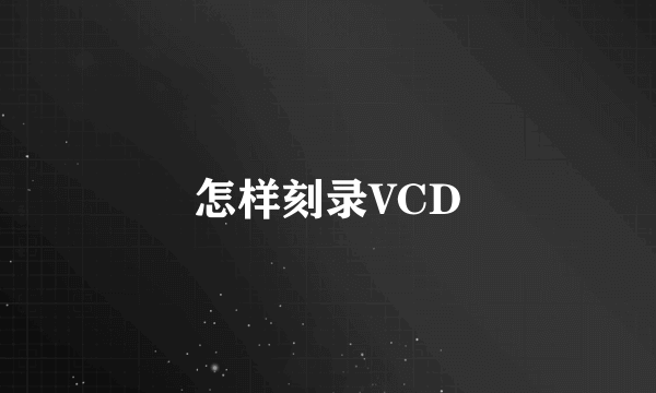 怎样刻录VCD