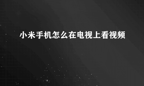 小米手机怎么在电视上看视频