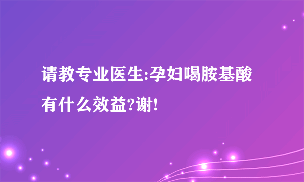 请教专业医生:孕妇喝胺基酸有什么效益?谢!