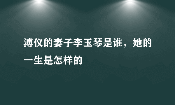 溥仪的妻子李玉琴是谁，她的一生是怎样的