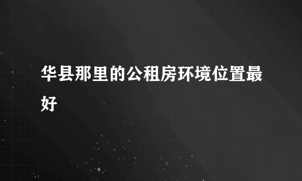 华县那里的公租房环境位置最好