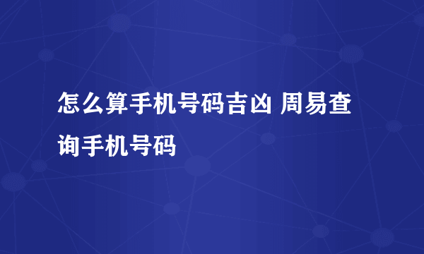 怎么算手机号码吉凶 周易查询手机号码