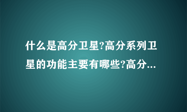 什么是高分卫星?高分系列卫星的功能主要有哪些?高分卫星与我们的生活有哪些关