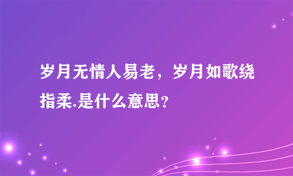 岁月无情人易老，岁月如歌绕指柔.是什么意思？