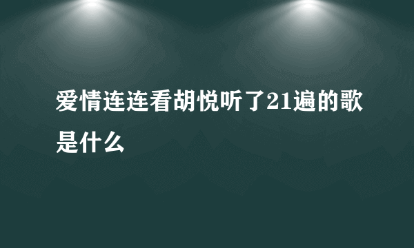 爱情连连看胡悦听了21遍的歌是什么