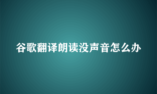 谷歌翻译朗读没声音怎么办