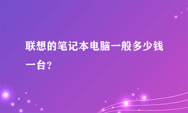 联想的笔记本电脑一般多少钱一台？